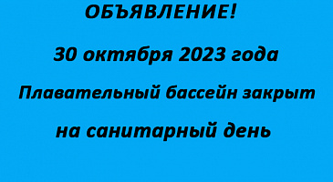 Обьявление! 30 октября 2023 года плавательный бассейн закрыт на санитарный день.